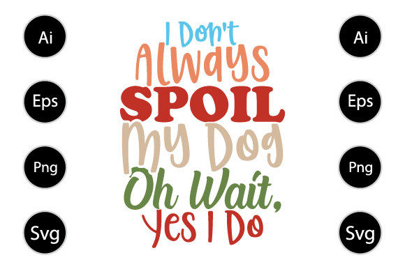I Don t Always Spoil My Dog, Funny Dog Graphics in Crafts