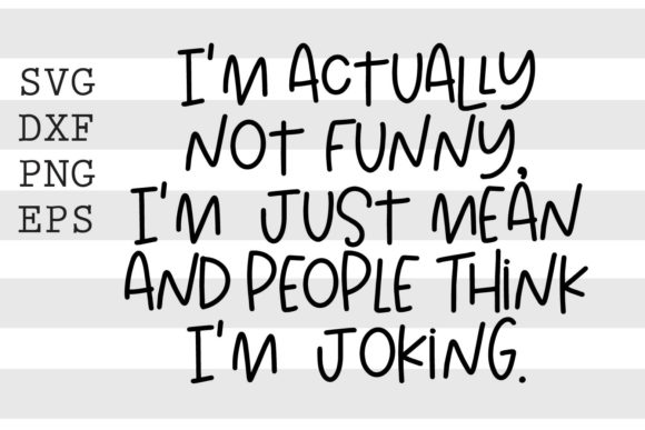 Im Actually Not Funny Im Just Mean ... Graphics for Crafts